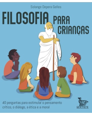 FILOSOFIA PARA CRIANÇAS: 40 PERGUNTAS PARA ESTIMULAR O PENSAMENTO CRITICO, O DIÁLOGO, A ÉTICA E A MORAL