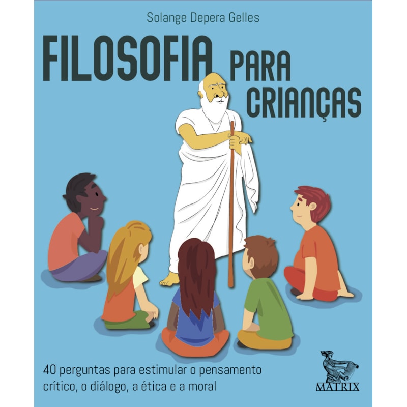 FILOSOFIA PARA CRIANÇAS: 40 PERGUNTAS PARA ESTIMULAR O PENSAMENTO CRITICO, O DIÁLOGO, A ÉTICA E A MORAL