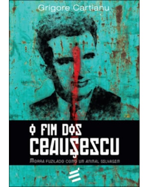 FIM DOS CEAUSESCU, O - MORRA FUZILADO COMO UM ANIMAL SELVAGEM