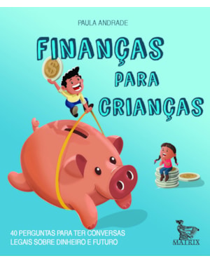 FINANÇAS PARA CRIANÇAS: 40 PERGUNTAS PARA TER CONVERSAS LEGAIS SOBRE DINHEIRO E FUTURO