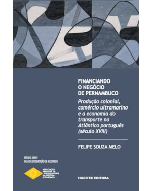 FINANCIANDO O NEGÓCIO DE PERNAMBUCO: PRODUÇÃO COLONIAL, COMÉRCIO ULTRAMARINO E A ECONOMIA DO TRANSPORTE NO ATLÂNTICO PORTUGUÊS (SÉCULO XVIII)