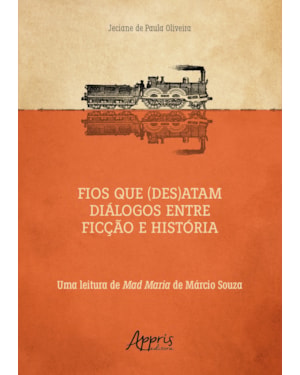 FIOS QUE (DES)ATAM DIÁLOGOS ENTRE FICÇÃO E HISTÓRIA UMA LEITURA DE MAD MARIA DE MÁRCIO SOUZA