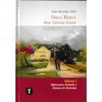FÍSICA BÁSICA PARA CIÊNCIAS EXATAS : VOLUME 1 : REFERENCIAIS, PARTÍCULA E SISTEMAS DE PARTÍCULAS