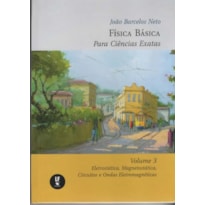 FÍSICA BÁSICA PARA CIÊNCIAS EXATAS : VOLUME 3 : ELETROSTÁTICA, MAGNETOSTÁTICA, CIRCUITOS E ONDAS ELETROMAGNÉTICAS