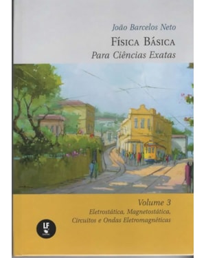FÍSICA BÁSICA PARA CIÊNCIAS EXATAS : VOLUME 3 : ELETROSTÁTICA, MAGNETOSTÁTICA, CIRCUITOS E ONDAS ELETROMAGNÉTICAS