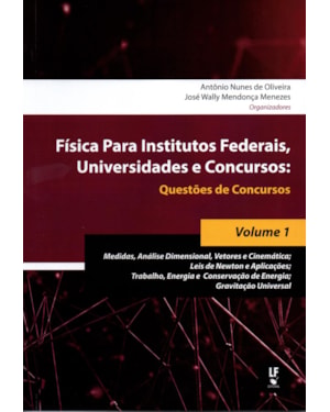 FÍSICA PARA INSTITUTOS FEDERAIS, UNIVERSIDADES E CONCURSOS - VOLUME 01: QUESTÕES DE CONCURSOS : MEDIDAS, ANÁLISE DIMENSIONAL, VETORES E CINEMÁTICA; LEIS DE NEWTON E APLICAÇÕES; TRABALHO, ENERGIA E CONSERVAÇÃO DE ENERGIA; GRAVITAÇÃO UNIVERSAL