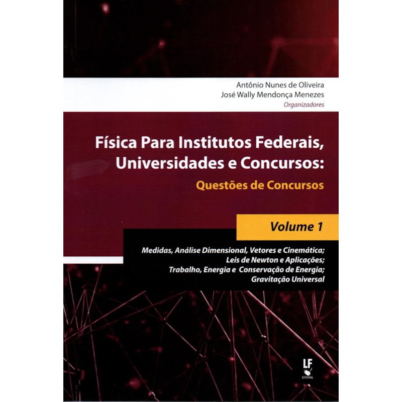 FÍSICA PARA INSTITUTOS FEDERAIS, UNIVERSIDADES E CONCURSOS - VOLUME 01: QUESTÕES DE CONCURSOS : MEDIDAS, ANÁLISE DIMENSIONAL, VETORES E CINEMÁTICA; LEIS DE NEWTON E APLICAÇÕES; TRABALHO, ENERGIA E CONSERVAÇÃO DE ENERGIA; GRAVITAÇÃO UNIVERSAL