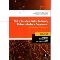 FÍSICA PARA INSTITUTOS FEDERAIS, UNIVERSIDADES E CONCURSOS - VOLUME 03: QUESTÕES DE CONCURSOS: TEMPERATURA; DILATAÇÃO TÉRMICA; CALOR; LEIS DA TERMODINÂMICA
