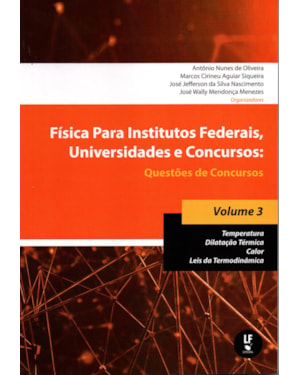 FÍSICA PARA INSTITUTOS FEDERAIS, UNIVERSIDADES E CONCURSOS - VOLUME 03: QUESTÕES DE CONCURSOS: TEMPERATURA; DILATAÇÃO TÉRMICA; CALOR; LEIS DA TERMODINÂMICA