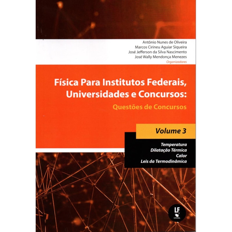 FÍSICA PARA INSTITUTOS FEDERAIS, UNIVERSIDADES E CONCURSOS - VOLUME 03: QUESTÕES DE CONCURSOS: TEMPERATURA; DILATAÇÃO TÉRMICA; CALOR; LEIS DA TERMODINÂMICA