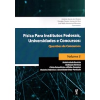 FÍSICA PARA INSTITUTOS FEDERAIS, UNIVERSIDADES E CONCURSOS - VOLUME 05: QUESTÕES DE CONCURSOS: RELATIVIDADE RESTRITA; RADIAÇÃO TÉRMICA; EFEITO FOTOELÉTRICO E EFEITO COMPTON; MODELOS ATÔMICOS E DUALIDADE ONDA-PARTÍCULA