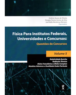 FÍSICA PARA INSTITUTOS FEDERAIS, UNIVERSIDADES E CONCURSOS - VOLUME 05: QUESTÕES DE CONCURSOS: RELATIVIDADE RESTRITA; RADIAÇÃO TÉRMICA; EFEITO FOTOELÉTRICO E EFEITO COMPTON; MODELOS ATÔMICOS E DUALIDADE ONDA-PARTÍCULA