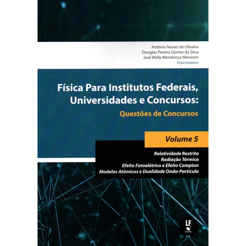 FÍSICA PARA INSTITUTOS FEDERAIS, UNIVERSIDADES E CONCURSOS - VOLUME 05: QUESTÕES DE CONCURSOS: RELATIVIDADE RESTRITA; RADIAÇÃO TÉRMICA; EFEITO FOTOELÉTRICO E EFEITO COMPTON; MODELOS ATÔMICOS E DUALIDADE ONDA-PARTÍCULA