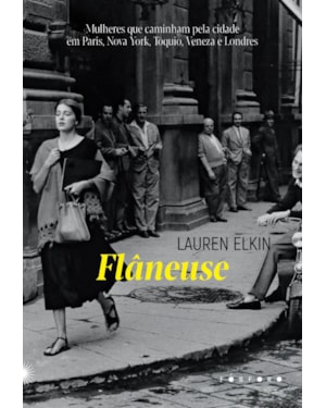 FLÂNEUSE: MULHERES QUE CAMINHAM PELA CIDADE EM PARIS, NOVA YORK, TÓQUIO, VENEZA E LONDRES