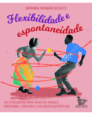 FLEXIBILIDADE E ESPONTANIEDADE: 100 PERGUNTAS PARA FALAR DE RIGIDEZ EMOCIONAL, CONTROLE E RELAÇÕES AUTÊNTICAS