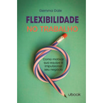 FLEXIBILIDADE NO TRABALHO: COMO MOTIVAR SUA EQUIPE E IMPULSIONAR SEU NEGÓCIO