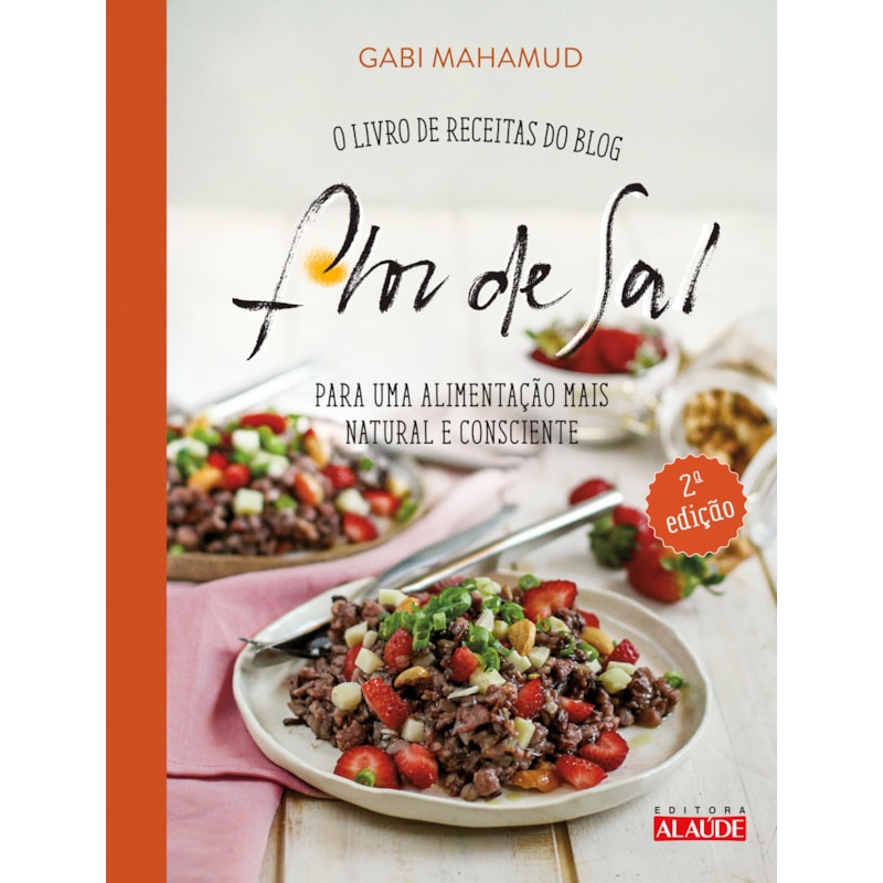 Flor de sal - 2a. edição: o livro de receitas do blog para uma alimentação mais natural e consciente
