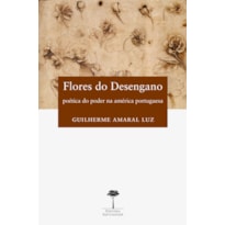 FLORES DO DESENGANO - POÉTICA DO PODER NA AMÉRICA PORTUGUESA