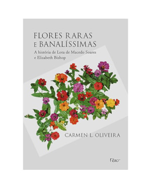 FLORES RARAS E BANALÍSSIMAS: A HISTÓRIA DE LOTA DE MACEDO SOARES E ELIZABETH BISHOP