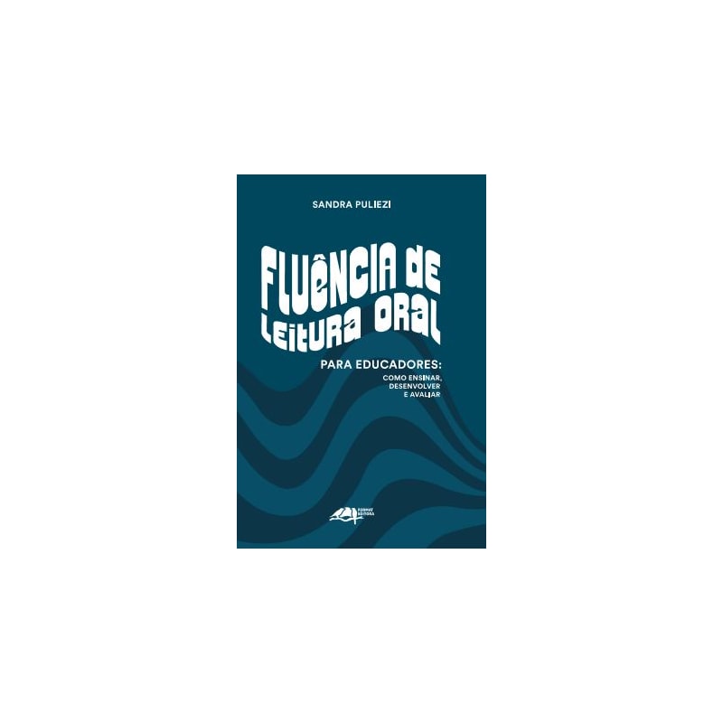 FLUÊNCIA DE LEITURA ORAL PARA EDUCADORES: COMO ENSINAR, DESENVOLVER E AVALIAR