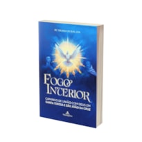 FOGO INTERIOR - CAMINHO DE UNIÃO COM DEUS EM SANTA TERESA E SÃO JOÃO DA CRUZ