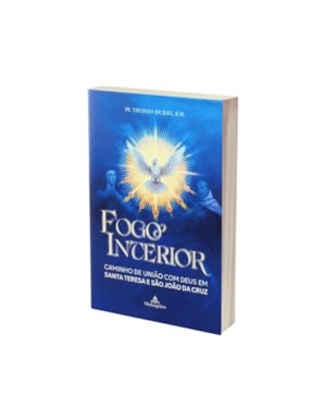FOGO INTERIOR - CAMINHO DE UNIÃO COM DEUS EM SANTA TERESA E SÃO JOÃO DA CRUZ