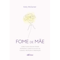 FOME DE MÃE: COMO FILHAS ADULTAS PODEM ENTENDER E CURAR-SE DA FALTA DE CUIDADO, PROTEÇÃO E ORIENTAÇÃO
