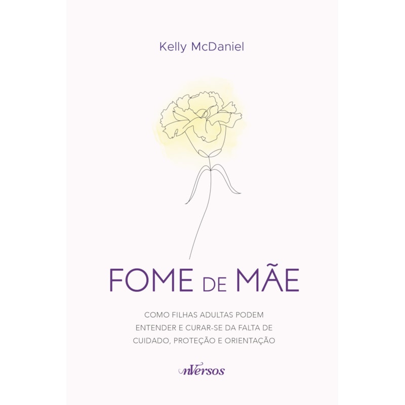 FOME DE MÃE: COMO FILHAS ADULTAS PODEM ENTENDER E CURAR-SE DA FALTA DE CUIDADO, PROTEÇÃO E ORIENTAÇÃO