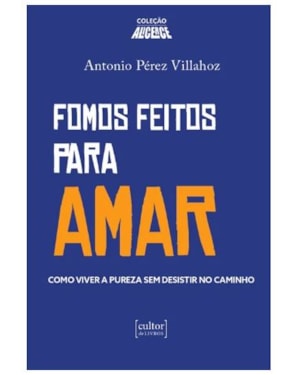 Fomos feitos para amar - Como viver a pureza e não desistir no caminho