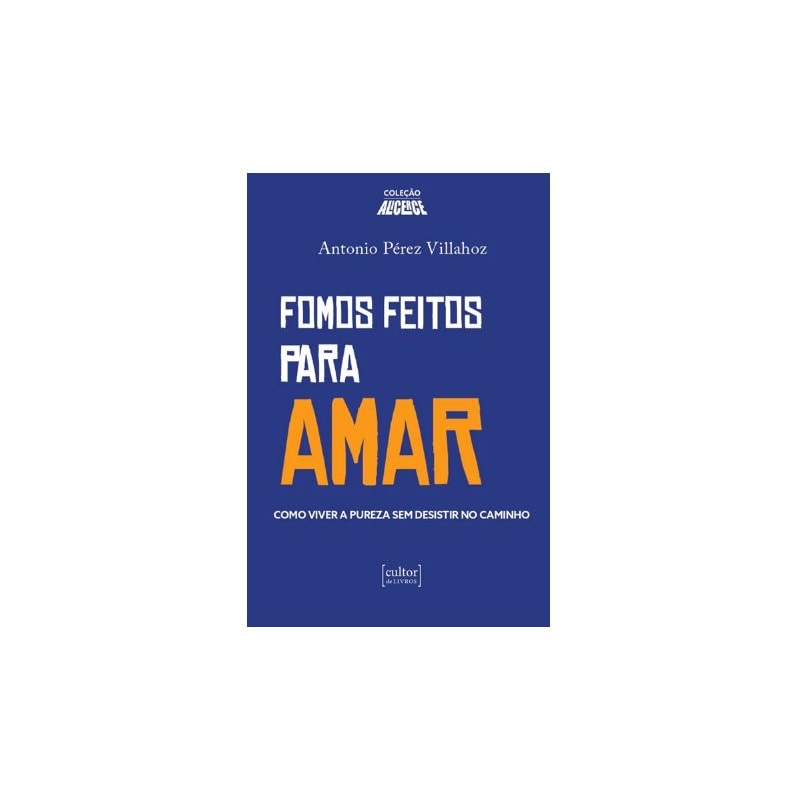 FOMOS FEITOS PARA AMAR - COMO VIVER A PUREZA E NÃO DESISTIR NO CAMINHO
