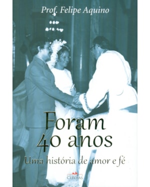 FORAM 40 ANOS - UMA HISTORIA DE AMOR E FE