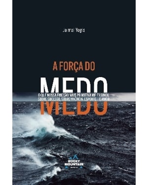 FORÇA DO MEDO, A - O QUE NOSSA EMOÇAO MAIS PRIMITIVA ME ENSINOU SOBRE SUCESSO SOBREVIVENCIA ESPORTE E AMOR