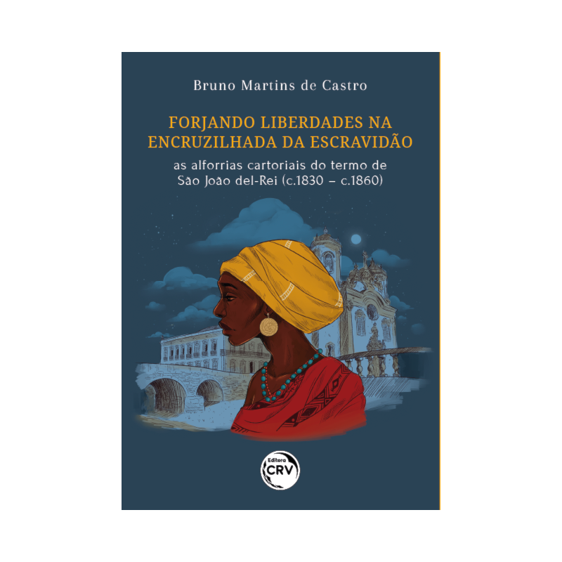 FORJANDO LIBERDADES NA ENCRUZILHADA DA ESCRAVIDÃO: AS ALFORRIAS CARTORIAIS DO TERMO DE SÃO JOÃO DEL-REI (C.1830 - C.1860)