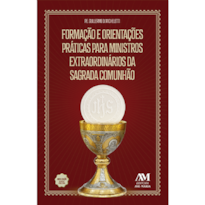 FORMAÇÃO E ORIENTAÇÕES PRÁTICAS PARA MINISTROS DA SAGRADA COMUNHÃO - NOVA EDIÇÃO