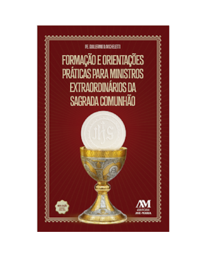FORMAÇÃO E ORIENTAÇÕES PRÁTICAS PARA MINISTROS DA SAGRADA COMUNHÃO - NOVA EDIÇÃO