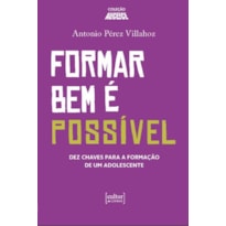 FORMAR BEM É POSSIVEL - DEZ CHAVES PARA A FORMAÇÃO DE UM ADOLESCENTE