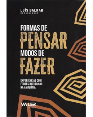 FORMAS DE PENSAR MODOS DE FAZER: EXPERIÊNCIAS COM FONTES HISTÓRICAS NA AMAZÔNIA
