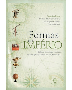 FORMAS DO IMPÉRIO: CIÊNCIA, TECNOLOGIA E POLÍTICA EM PORTUGAL E NO BRASIL - SÉCULOS XVII AO XIX