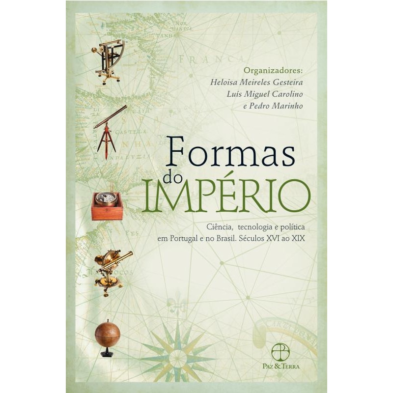 FORMAS DO IMPÉRIO: CIÊNCIA, TECNOLOGIA E POLÍTICA EM PORTUGAL E NO BRASIL - SÉCULOS XVII AO XIX