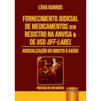 FORNECIMENTO JUDICIAL DE MEDICAMENTOS SEM REGISTRO NA ANVISA & DE USO OFF-LABEL - JUDICIALIZAÇÃO DO DIREITO À SAÚDE - PREFÁCIO DE IVO DANTAS