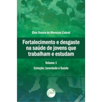 FORTALECIMENTO E DESGASTE NA SAÚDE DE JOVENS QUE TRABALHAM E ESTUDAM COLEÇÃO: JUVENTUDE E SAÚDE VOLUME 1