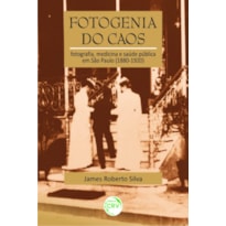 FOTOGENIA DO CAOS: FOTOGRAFIA, MEDICINA E SAÚDE PÚBLICA EM SÃO PAULO (1880-1920)