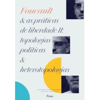 FOUCAUL E AS PRÁTICAS DE LIBERDADE II - TOPOLOGIAS POLÍTICAS E HETEROTOPOLOGIAS