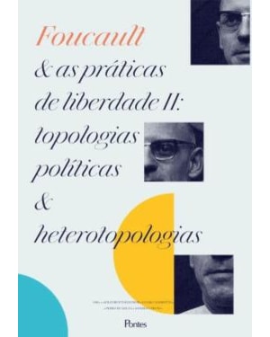 FOUCAUL E AS PRÁTICAS DE LIBERDADE II - TOPOLOGIAS POLÍTICAS E HETEROTOPOLOGIAS
