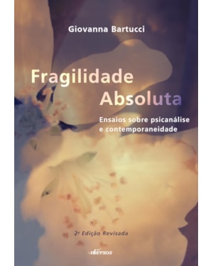 FRAGILIDADE ABSOLUTA: ENSAIOS SOBRE PSICANÁLISE E CONTEMPORANEIDADE