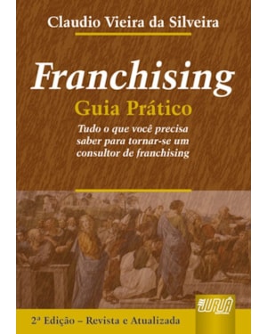 FRANCHISING - GUIA PRÁTICO - TUDO O QUE VOCÊ PRECISA SABER PARA TORNAR-SE UM CONSULTOR DE FRANCHISING