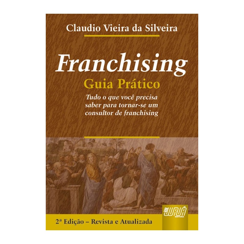 FRANCHISING - GUIA PRÁTICO - TUDO O QUE VOCÊ PRECISA SABER PARA TORNAR-SE UM CONSULTOR DE FRANCHISING