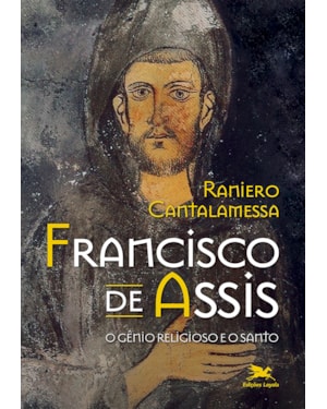 FRANCISCO DE ASSIS - O GÊNIO RELIGIOSO E O SANTO