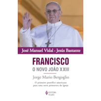 FRANCISCO, O NOVO JOÃO XXIII - JORGE MARIO BERGOGLIO - O PRIMEIRO PONTÍFICE AMERICANO PARA UMA NOVA PRIMAVERA DA IGREJA