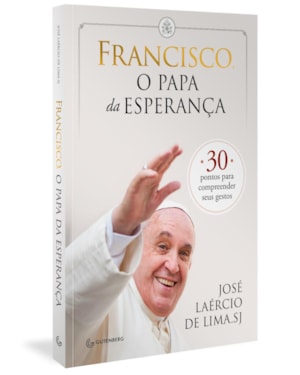 FRANCISCO, O PAPA DA ESPERANÇA: 30 PONTOS PARA COMPREENDER SEUS GESTOS